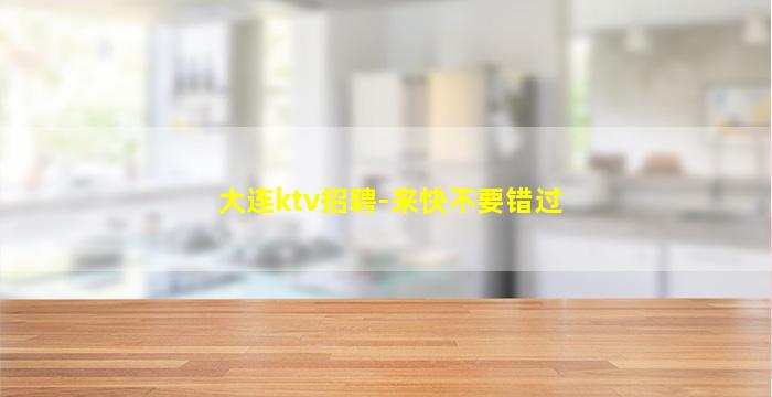 大连ktv招聘-来快不要错过